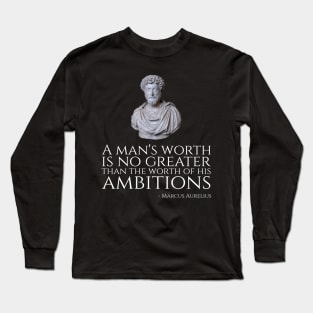 A Man's Worth Is No Greater Than The Worth Of His Ambitions - Marcus Aurelius Long Sleeve T-Shirt